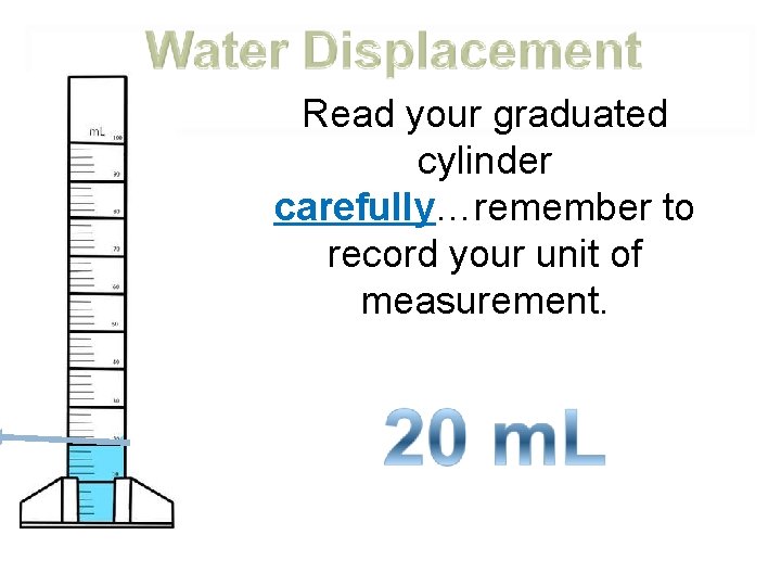 Read your graduated cylinder carefully…remember to record your unit of measurement. 