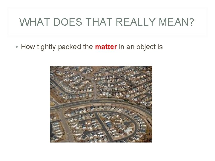 WHAT DOES THAT REALLY MEAN? • How tightly packed the matter in an object