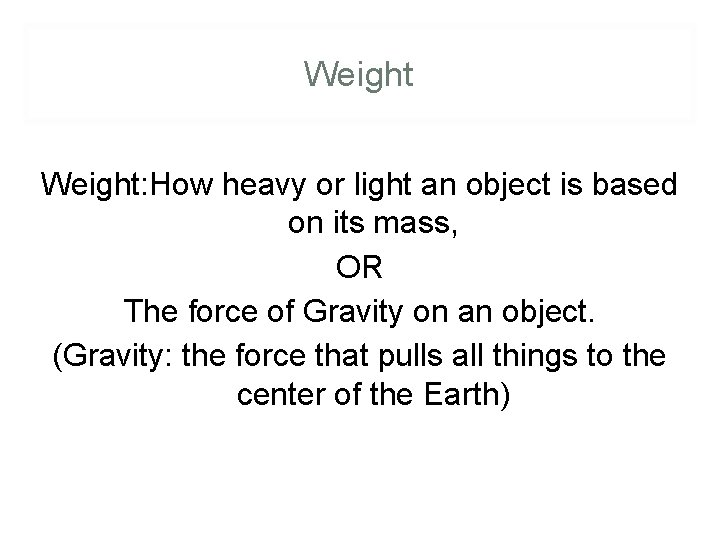 Weight: How heavy or light an object is based on its mass, OR The