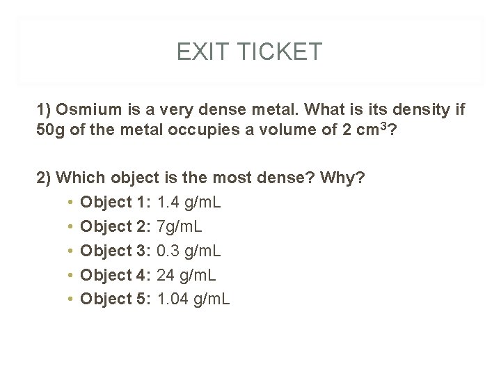 EXIT TICKET 1) Osmium is a very dense metal. What is its density if