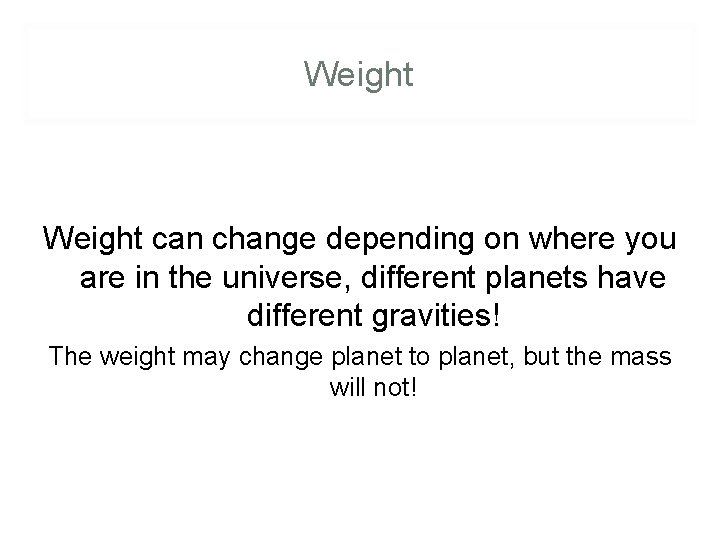 Weight can change depending on where you are in the universe, different planets have