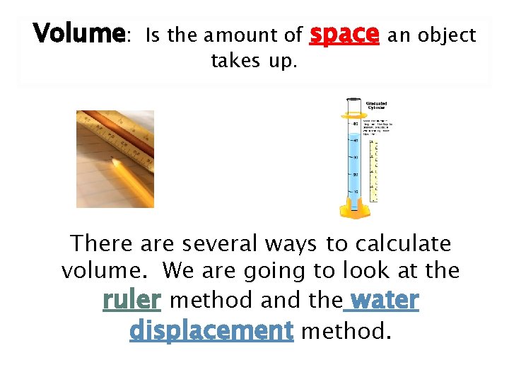 Volume: Is the amount of takes up. space an object There are several ways