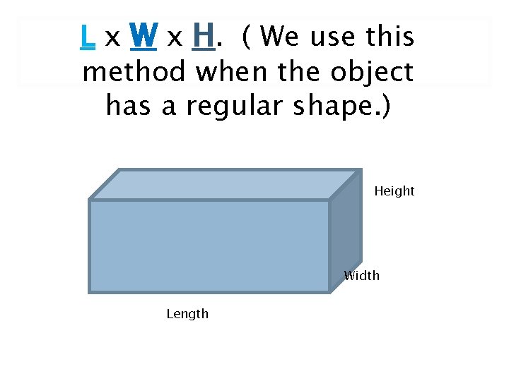 L x W x H. ( We use this method when the object has