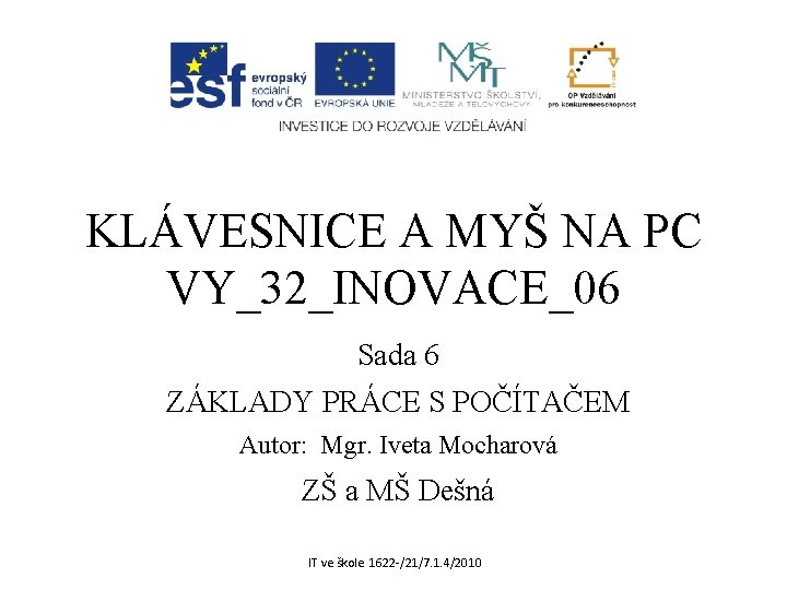 KLÁVESNICE A MYŠ NA PC VY_32_INOVACE_06 Sada 6 ZÁKLADY PRÁCE S POČÍTAČEM Autor: Mgr.