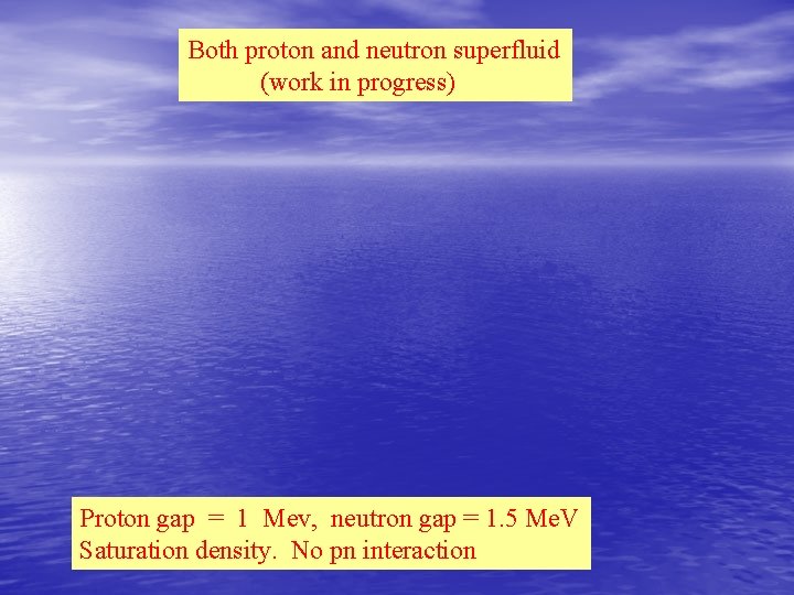 Both proton and neutron superfluid (work in progress) Proton gap = 1 Mev, neutron