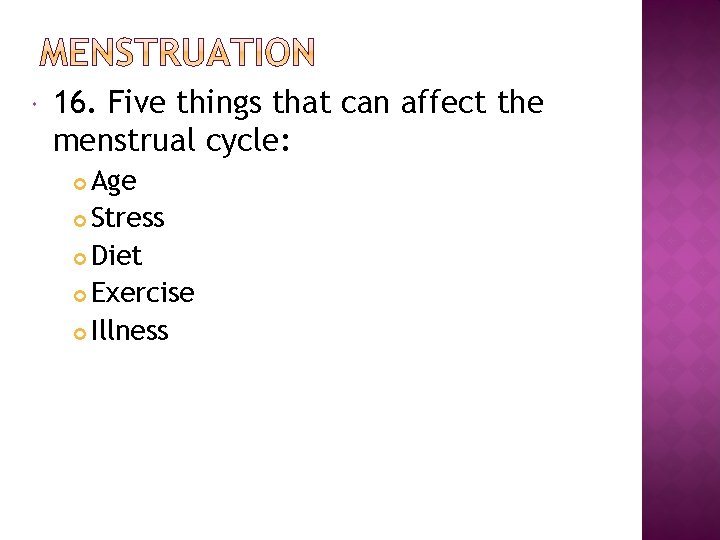  16. Five things that can affect the menstrual cycle: Age Stress Diet Exercise