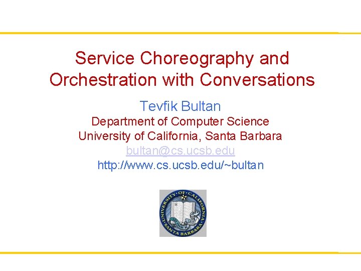 Service Choreography and Orchestration with Conversations Tevfik Bultan Department of Computer Science University of