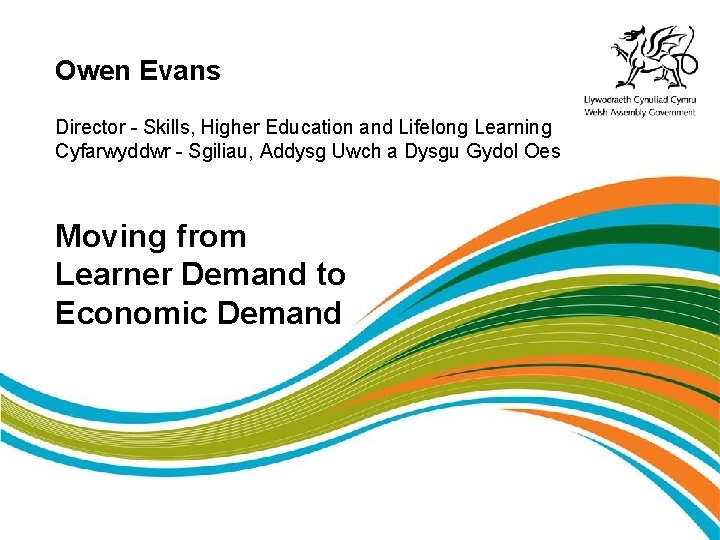 Owen Evans Director - Skills, Higher Education and Lifelong Learning Cyfarwyddwr - Sgiliau, Addysg Owen Evans Director - Skills, Higher Education and Lifelong Learning Cyfarwyddwr - Sgiliau, Addysg