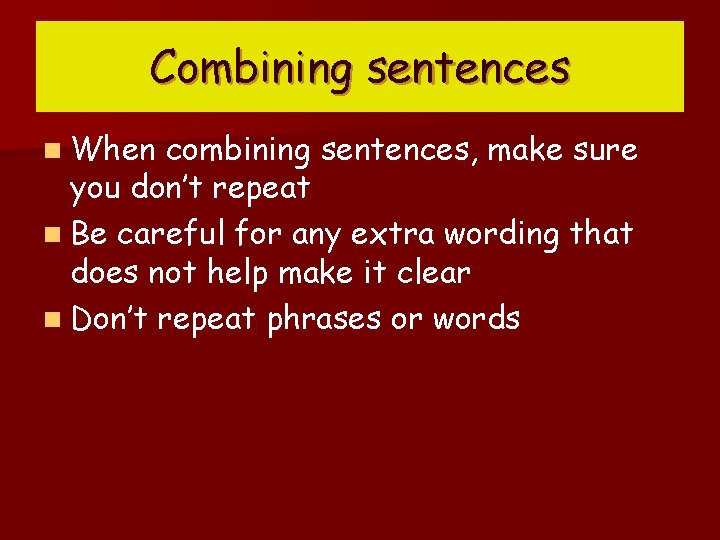 Combining sentences n When combining sentences, make sure you don’t repeat n Be careful