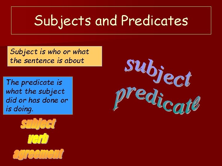 Subjects and Predicates Subject is who or what the sentence is about The predicate