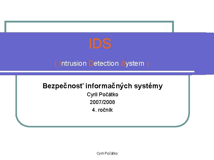 IDS ( Intrusion Detection System Bezpečnosť informačných systémy Cyril Počátko 2007/2008 4. ročník Cyril