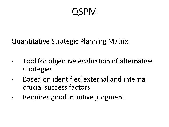 QSPM Quantitative Strategic Planning Matrix • • • Tool for objective evaluation of alternative