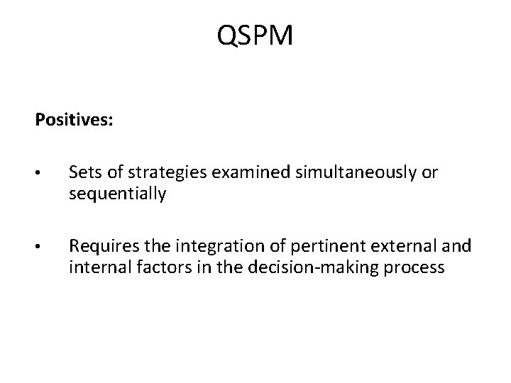 QSPM Positives: • Sets of strategies examined simultaneously or sequentially • Requires the integration