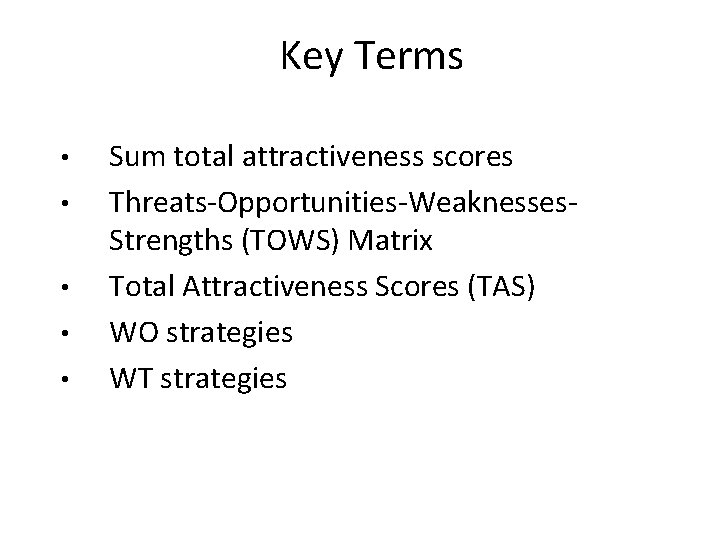 Key Terms • • • Sum total attractiveness scores Threats-Opportunities-Weaknesses. Strengths (TOWS) Matrix Total