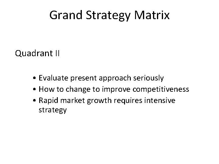 Grand Strategy Matrix Quadrant II • Evaluate present approach seriously • How to change