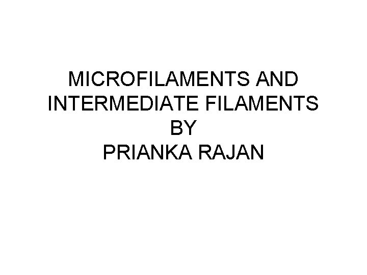 MICROFILAMENTS AND INTERMEDIATE FILAMENTS BY PRIANKA RAJAN 