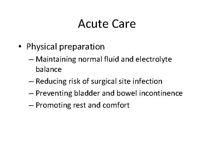 Acute Care • Physical preparation – Maintaining normal fluid and electrolyte balance – Reducing