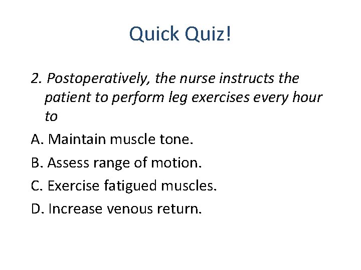 Quick Quiz! 2. Postoperatively, the nurse instructs the patient to perform leg exercises every