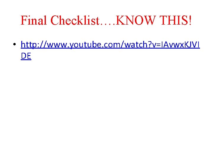 Final Checklist…. KNOW THIS! • http: //www. youtube. com/watch? v=IAvwx. KJVI DE 