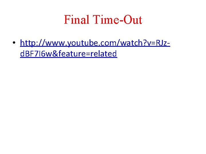 Final Time-Out • http: //www. youtube. com/watch? v=RJzd. BF 7 I 6 w&feature=related 