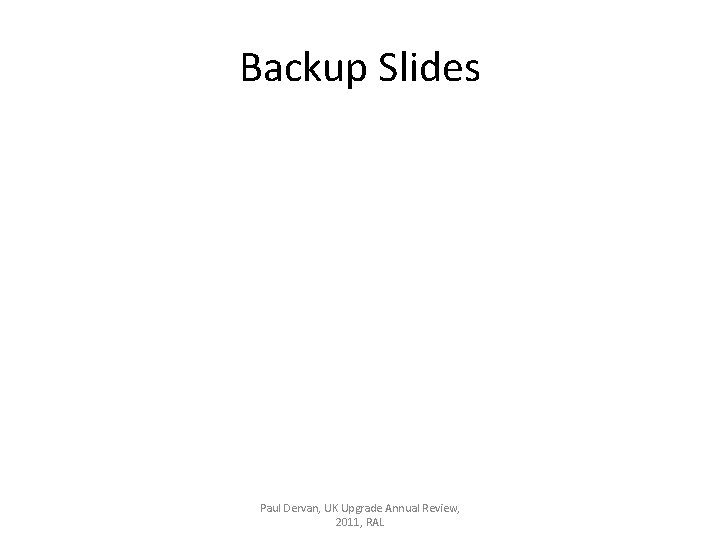 Backup Slides Paul Dervan, UK Upgrade Annual Review, 2011, RAL 