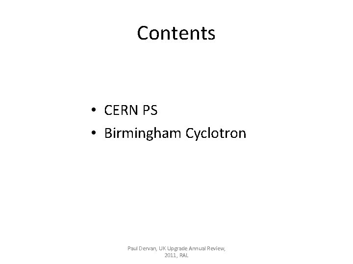 Contents • CERN PS • Birmingham Cyclotron Paul Dervan, UK Upgrade Annual Review, 2011,