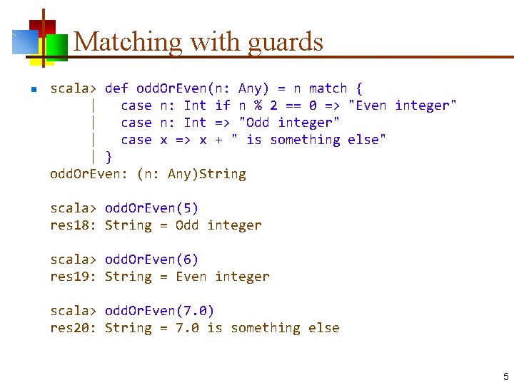 Matching with guards n scala> def odd. Or. Even(n: Any) = n match { Matching with guards n scala> def odd. Or. Even(n: Any) = n match {