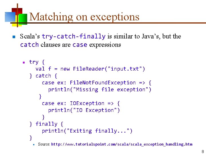 Matching on exceptions n Scala’s try-catch-finally is similar to Java’s, but the catch clauses Matching on exceptions n Scala’s try-catch-finally is similar to Java’s, but the catch clauses