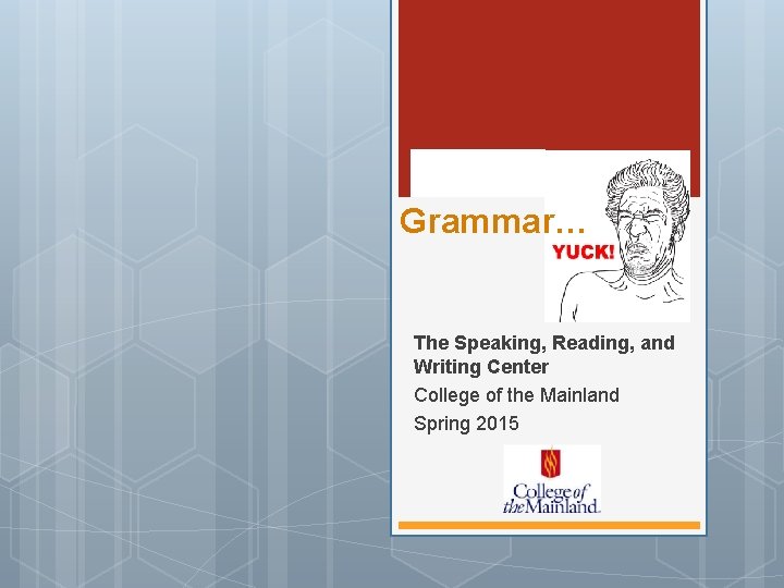 Grammar… The Speaking, Reading, and Writing Center College of the Mainland Spring 2015 