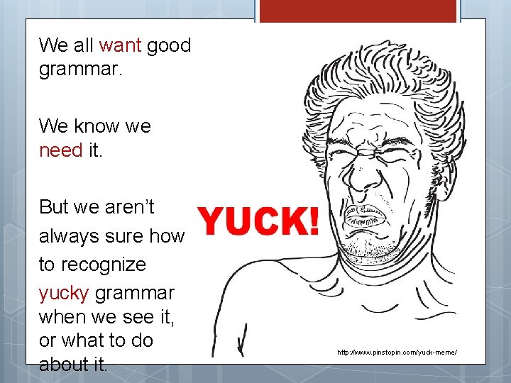 We all want good grammar. We know we need it. But we aren’t always