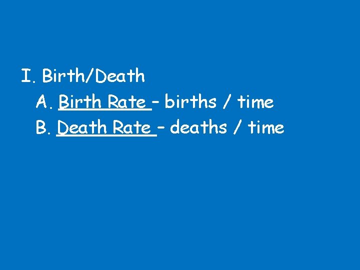 I. Birth/Death A. Birth Rate – births / time B. Death Rate – deaths