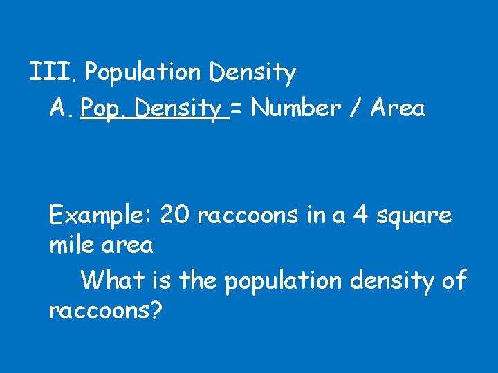 III. Population Density A. Pop. Density = Number / Area Example: 20 raccoons in