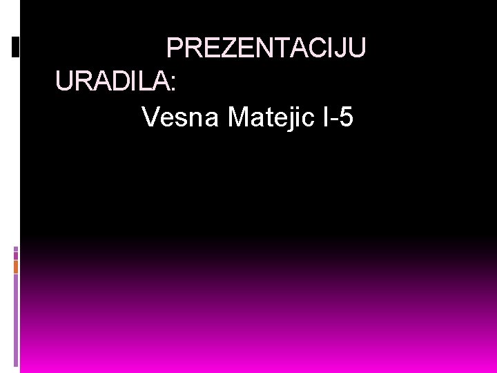 PREZENTACIJU URADILA: Vesna Matejic I-5 