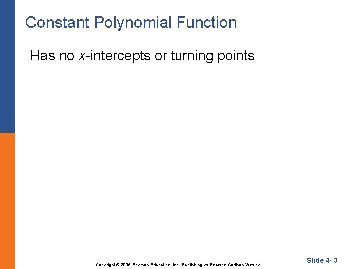 Constant Polynomial Function Has no x-intercepts or turning points Copyright © 2006 Pearson Education,