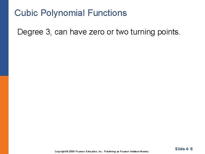Cubic Polynomial Functions Degree 3, can have zero or two turning points. Copyright ©