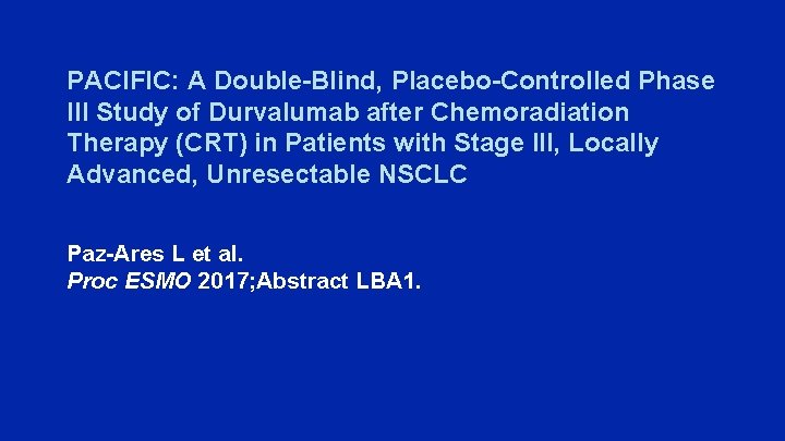 PACIFIC: A Double-Blind, Placebo-Controlled Phase III Study of Durvalumab after Chemoradiation Therapy (CRT) in