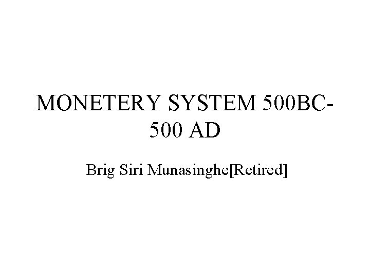 MONETERY SYSTEM 500 BC 500 AD Brig Siri Munasinghe[Retired] 