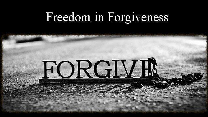 Freedom in Forgiveness Freedom in Forgiveness