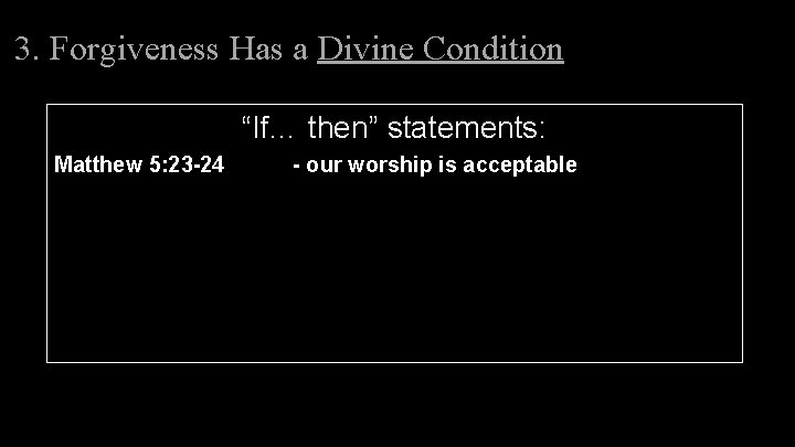 3. Forgiveness Has a Divine Condition “If… then” statements: Matthew 5: 23 -24 - 3. Forgiveness Has a Divine Condition “If… then” statements: Matthew 5: 23 -24 -