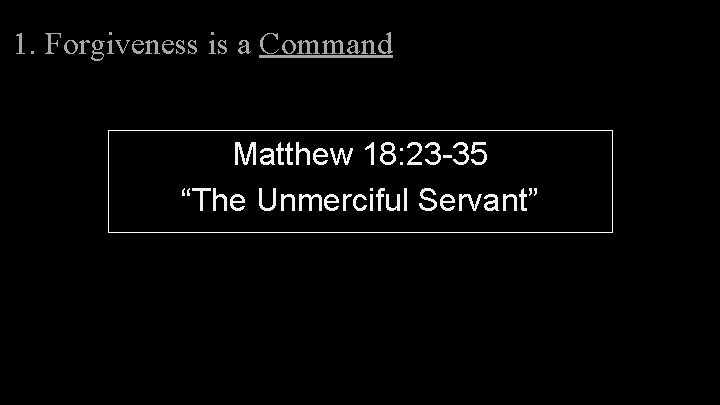 1. Forgiveness is a Command Matthew 18: 23 -35 “The Unmerciful Servant” 1. Forgiveness is a Command Matthew 18: 23 -35 “The Unmerciful Servant”