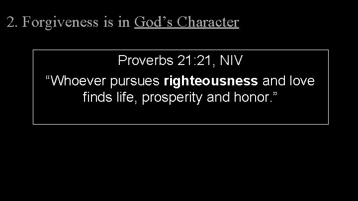 2. Forgiveness is in God’s Character Proverbs 21: 21, NIV “Whoever pursues righteousness and 2. Forgiveness is in God’s Character Proverbs 21: 21, NIV “Whoever pursues righteousness and