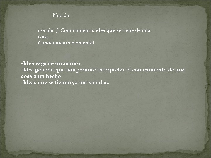 Noción: noción f. Conocimiento; idea que se tiene de una cosa. Conocimiento elemental. -Idea