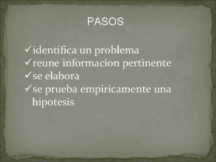 PASOS üidentifica un problema üreune informacion pertinente üse elabora üse prueba empiricamente una hipotesis