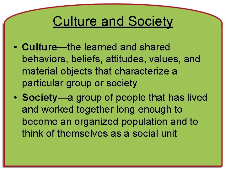 Culture and Society • Culture—the learned and shared behaviors, beliefs, attitudes, values, and material