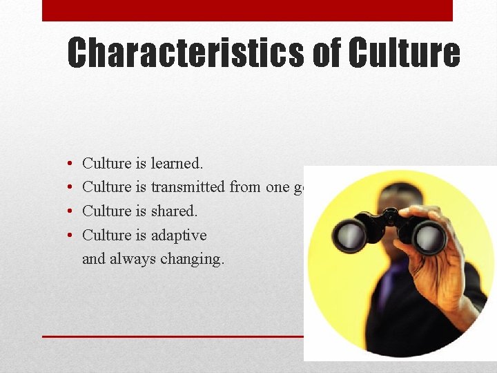 Characteristics of Culture • • Culture is learned. Culture is transmitted from one generation