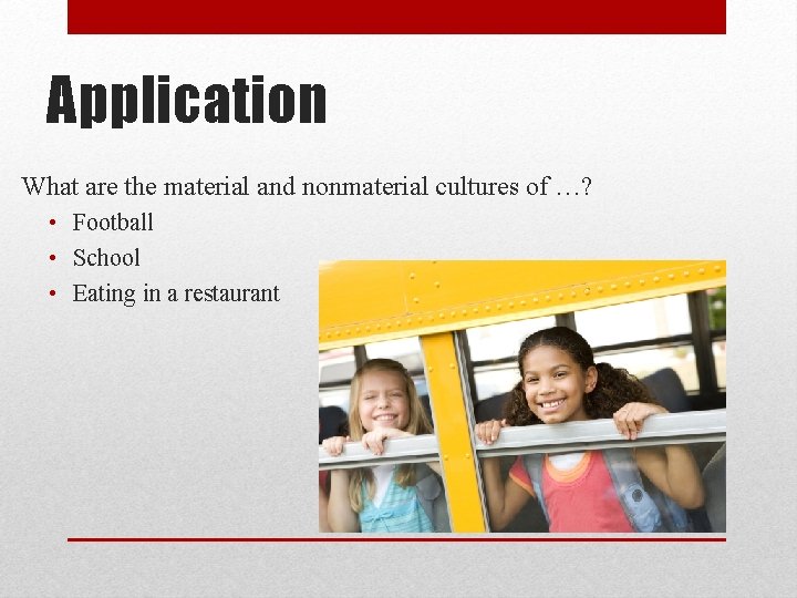 Application What are the material and nonmaterial cultures of …? • Football • School