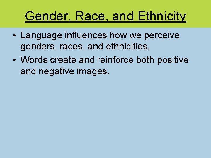 Gender, Race, and Ethnicity • Language influences how we perceive genders, races, and ethnicities.