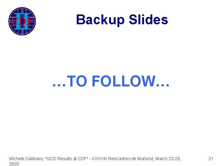 Backup Slides …TO FOLLOW… Michele Gallinaro, "QCD Results at CDF" - XXXVIII Rencontres de