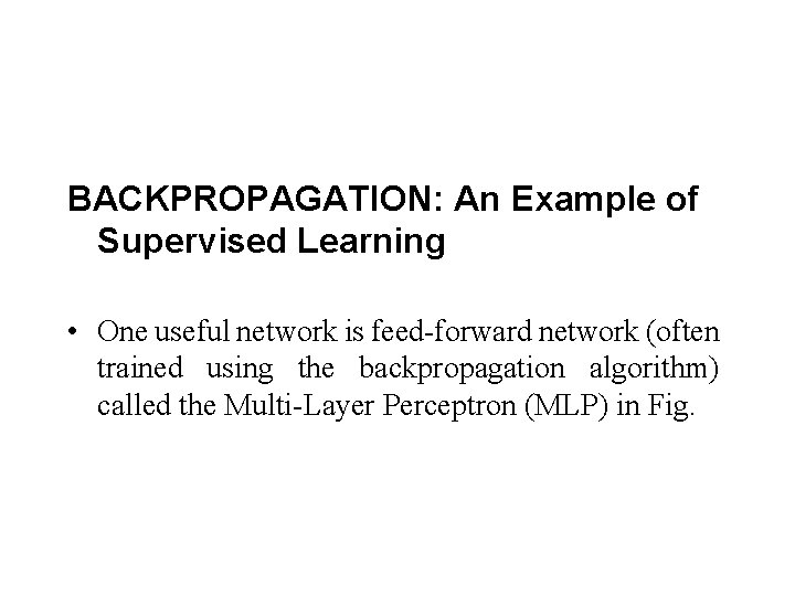  BACKPROPAGATION: An Example of Supervised Learning • One useful network is feed-forward network