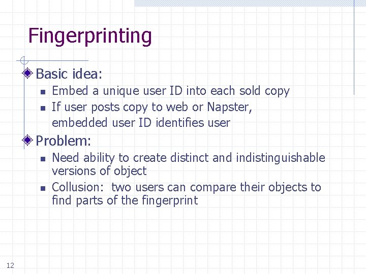 Fingerprinting Basic idea: Embed a unique user ID into each sold copy n If